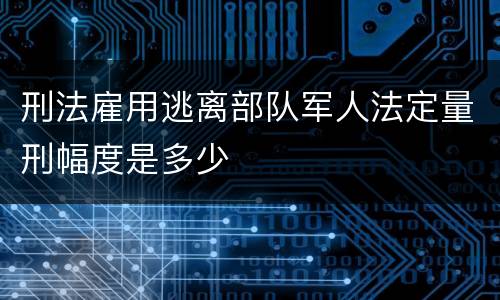 刑法雇用逃离部队军人法定量刑幅度是多少