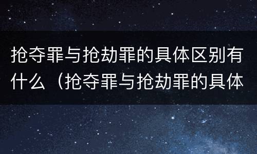 抢夺罪与抢劫罪的具体区别有什么（抢夺罪与抢劫罪的具体区别有什么不同）