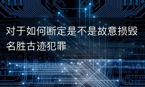 对于如何断定是不是故意损毁名胜古迹犯罪