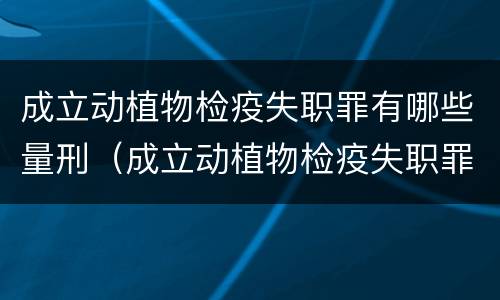 成立动植物检疫失职罪有哪些量刑（成立动植物检疫失职罪有哪些量刑规定）