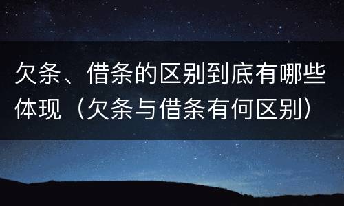 欠条、借条的区别到底有哪些体现（欠条与借条有何区别）