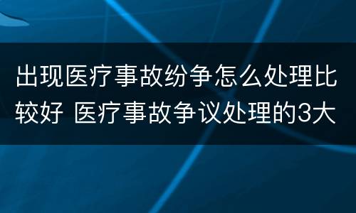 出现医疗事故纷争怎么处理比较好 医疗事故争议处理的3大的途径