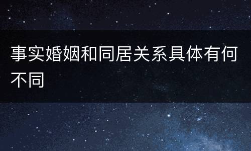 事实婚姻和同居关系具体有何不同