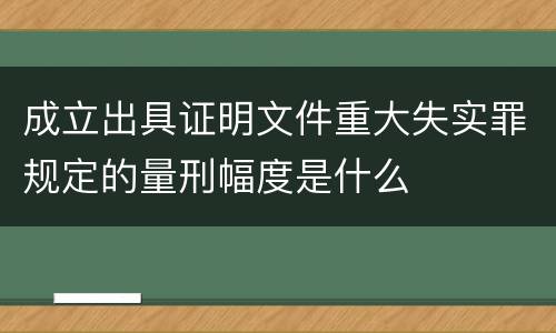 成立出具证明文件重大失实罪规定的量刑幅度是什么