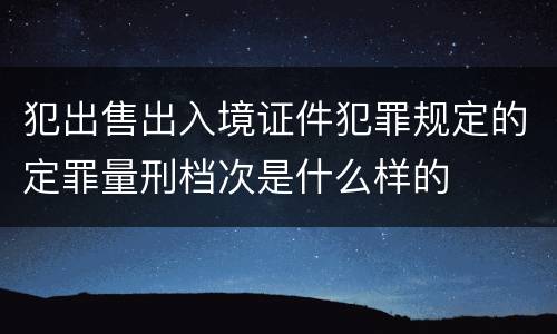 犯出售出入境证件犯罪规定的定罪量刑档次是什么样的