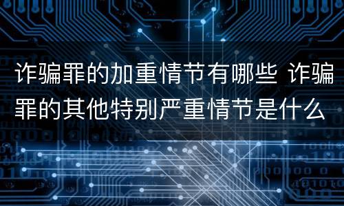 诈骗罪的加重情节有哪些 诈骗罪的其他特别严重情节是什么