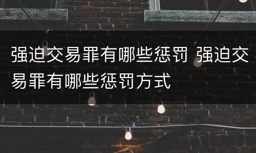 强迫交易罪有哪些惩罚 强迫交易罪有哪些惩罚方式