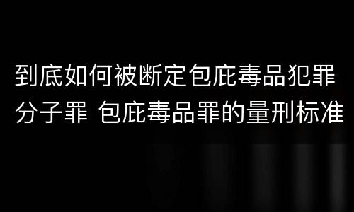 到底如何被断定包庇毒品犯罪分子罪 包庇毒品罪的量刑标准