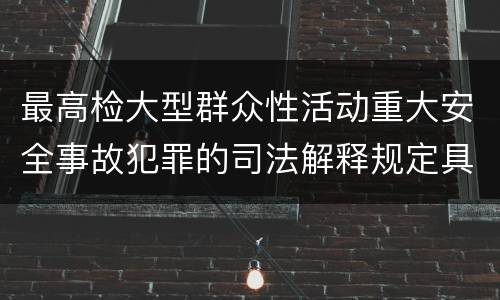 最高检大型群众性活动重大安全事故犯罪的司法解释规定具体有哪些内容