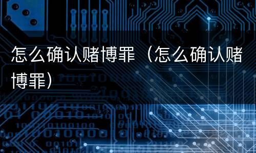 怎么确认赌博罪（怎么确认赌博罪）