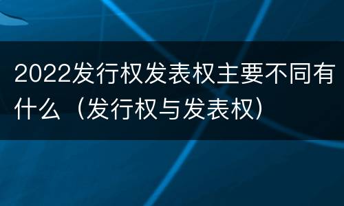 2022发行权发表权主要不同有什么（发行权与发表权）