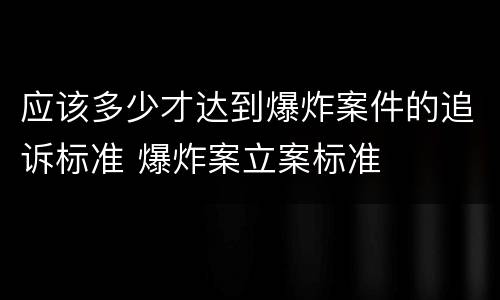 应该多少才达到爆炸案件的追诉标准 爆炸案立案标准