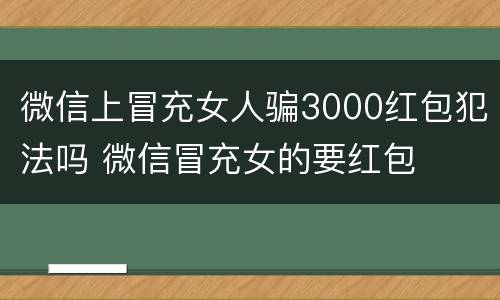 微信上冒充女人骗3000红包犯法吗 微信冒充女的要红包