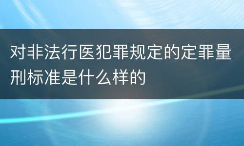 对非法行医犯罪规定的定罪量刑标准是什么样的