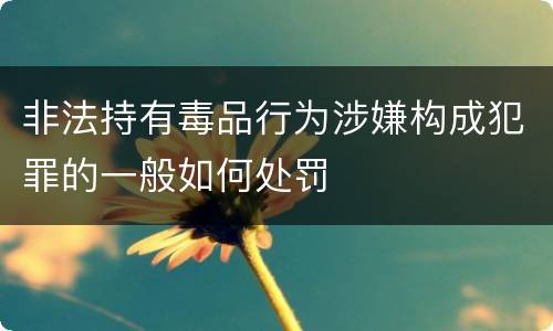 非法持有毒品行为涉嫌构成犯罪的一般如何处罚