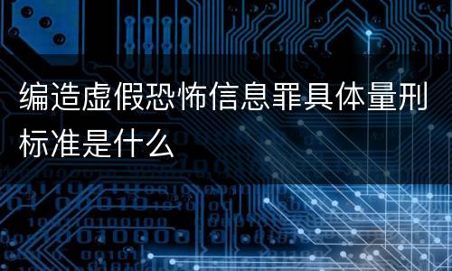 编造虚假恐怖信息罪具体量刑标准是什么