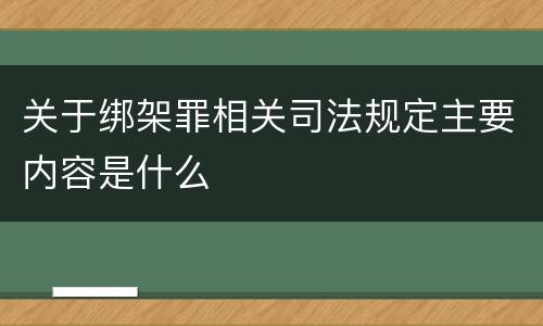 关于绑架罪相关司法规定主要内容是什么