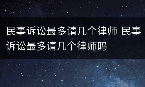民事诉讼最多请几个律师 民事诉讼最多请几个律师吗