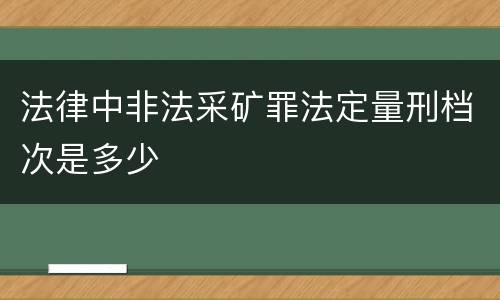 法律中非法采矿罪法定量刑档次是多少