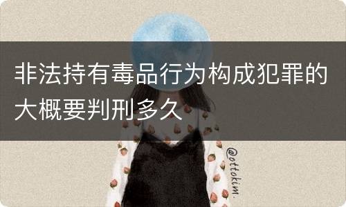 非法持有毒品行为构成犯罪的大概要判刑多久