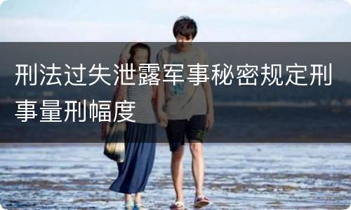 刑法过失泄露军事秘密规定刑事量刑幅度