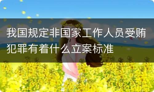 我国规定非国家工作人员受贿犯罪有着什么立案标准