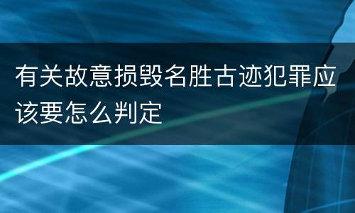 有关故意损毁名胜古迹犯罪应该要怎么判定