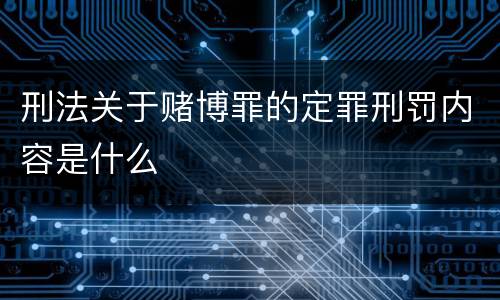刑法关于赌博罪的定罪刑罚内容是什么