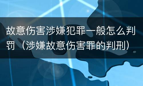 故意伤害涉嫌犯罪一般怎么判罚（涉嫌故意伤害罪的判刑）