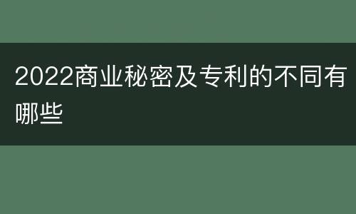 2022商业秘密及专利的不同有哪些