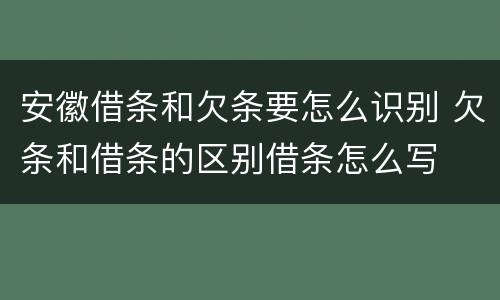 安徽借条和欠条要怎么识别 欠条和借条的区别借条怎么写