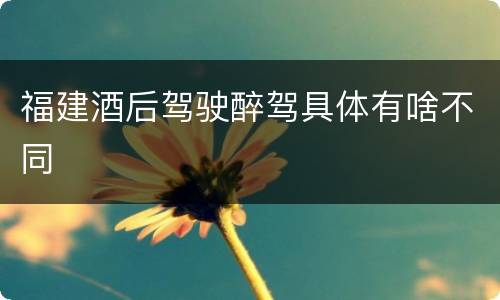 福建酒后驾驶醉驾具体有啥不同