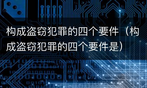 构成盗窃犯罪的四个要件（构成盗窃犯罪的四个要件是）
