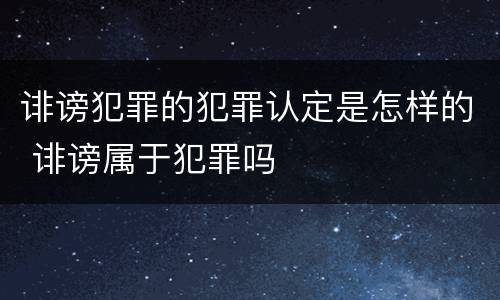 诽谤犯罪的犯罪认定是怎样的 诽谤属于犯罪吗