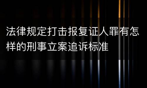 法律规定打击报复证人罪有怎样的刑事立案追诉标准