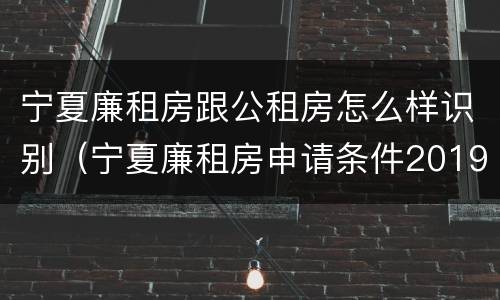 宁夏廉租房跟公租房怎么样识别(宁夏廉租房申请条件2019)