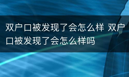 双户口被发现了会怎么样 双户口被发现了会怎么样吗