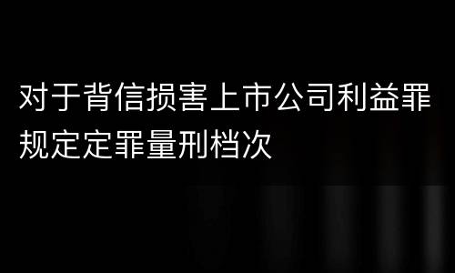 对于背信损害上市公司利益罪规定定罪量刑档次