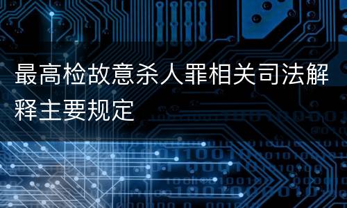 最高检故意杀人罪相关司法解释主要规定