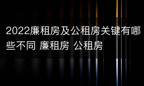 2022廉租房及公租房关键有哪些不同 廉租房 公租房