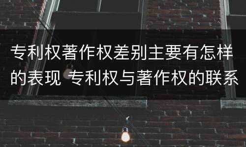 专利权著作权差别主要有怎样的表现 专利权与著作权的联系