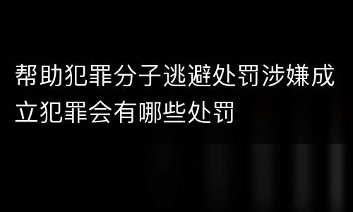 帮助犯罪分子逃避处罚涉嫌成立犯罪会有哪些处罚