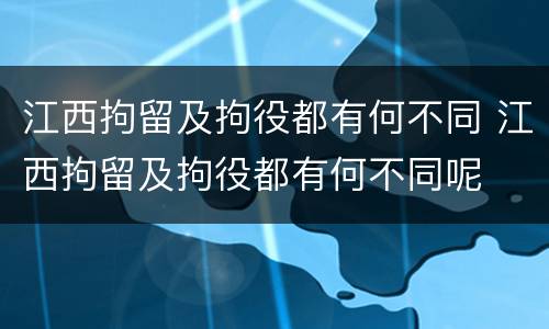 江西拘留及拘役都有何不同 江西拘留及拘役都有何不同呢