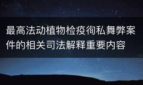 最高法动植物检疫徇私舞弊案件的相关司法解释重要内容