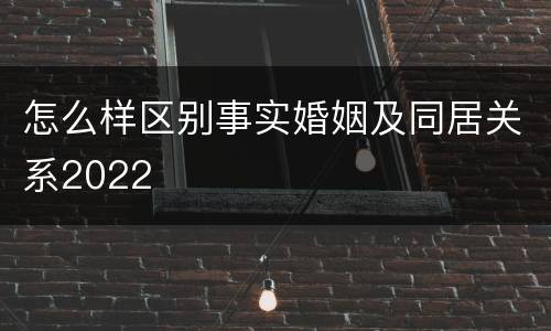 怎么样区别事实婚姻及同居关系2022