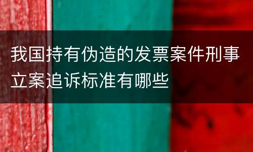 我国持有伪造的发票案件刑事立案追诉标准有哪些