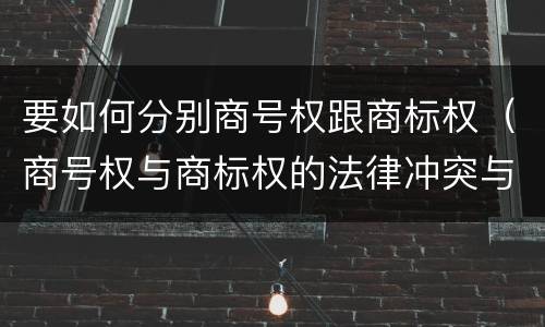 要如何分别商号权跟商标权（商号权与商标权的法律冲突与解决）