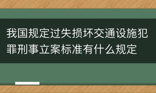 我国规定过失损坏交通设施犯罪刑事立案标准有什么规定