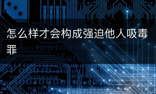 怎么样才会构成强迫他人吸毒罪