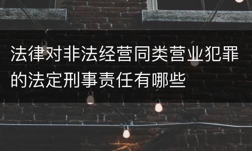 法律对非法经营同类营业犯罪的法定刑事责任有哪些